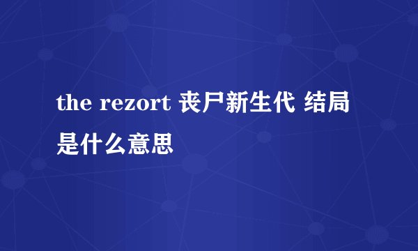 the rezort 丧尸新生代 结局是什么意思