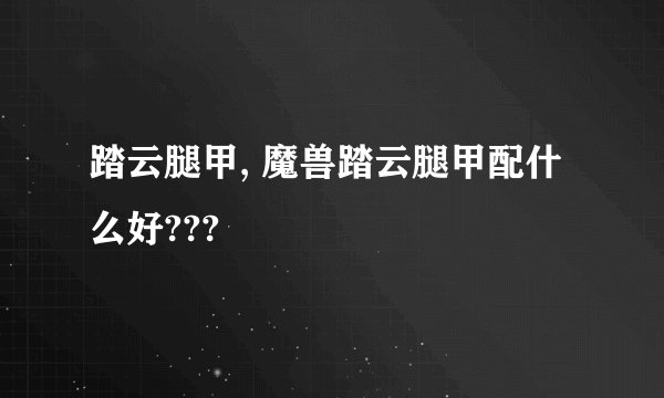 踏云腿甲, 魔兽踏云腿甲配什么好???