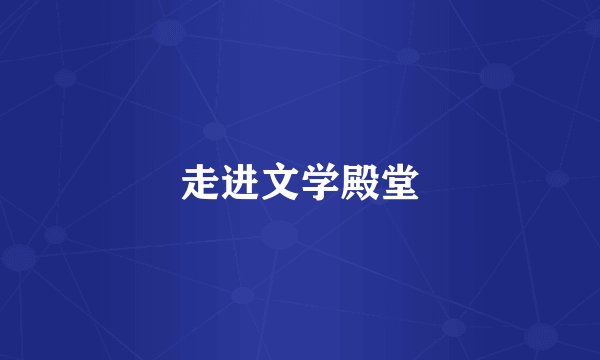 走进文学殿堂