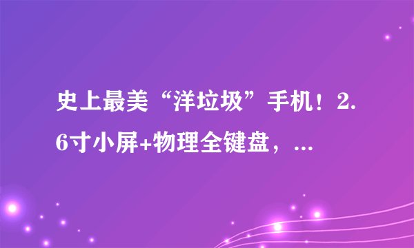 史上最美“洋垃圾”手机！2.6寸小屏+物理全键盘，二手不便宜