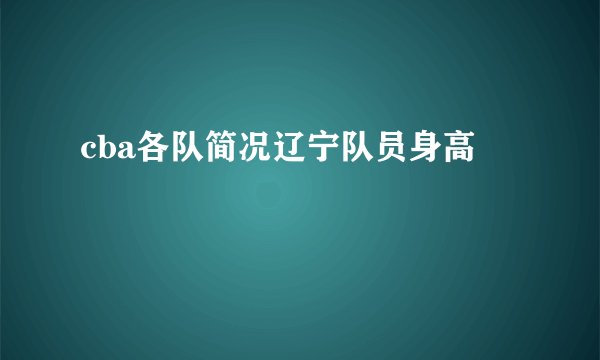 cba各队简况辽宁队员身高