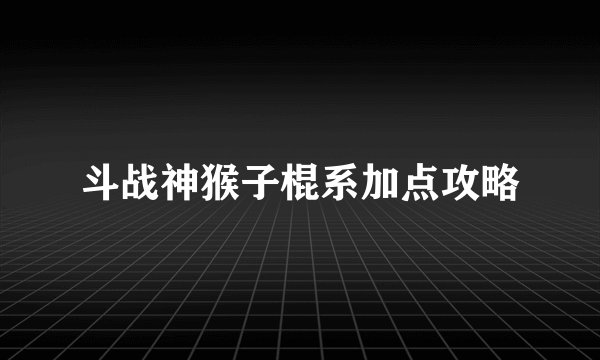 斗战神猴子棍系加点攻略