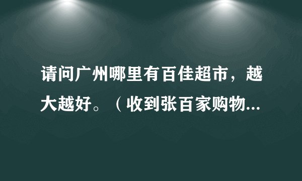 请问广州哪里有百佳超市，越大越好。（收到张百家购物卡，却不知道哪?