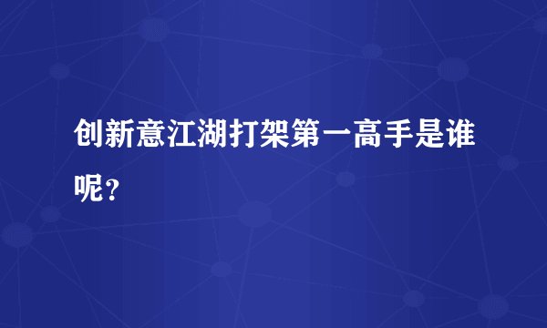 创新意江湖打架第一高手是谁呢?