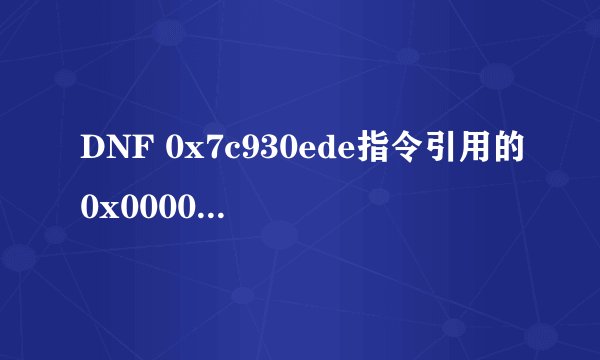 DNF 0x7c930ede指令引用的0x00000000内存。该内存不能为read 是怎么回事?