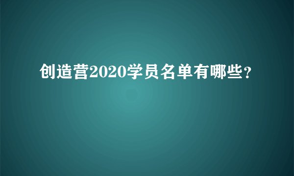 创造营2020学员名单有哪些？