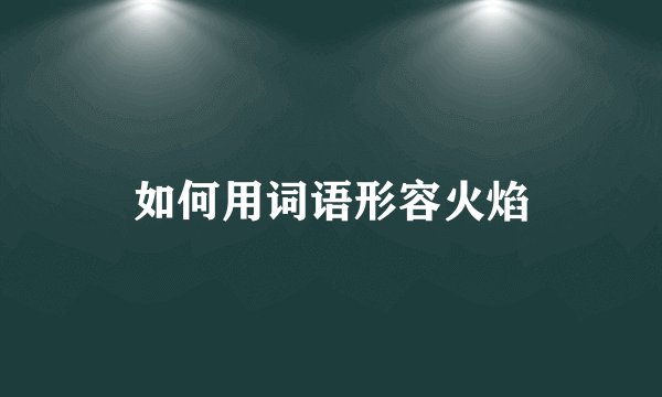 如何用词语形容火焰