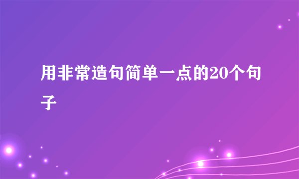 用非常造句简单一点的20个句子