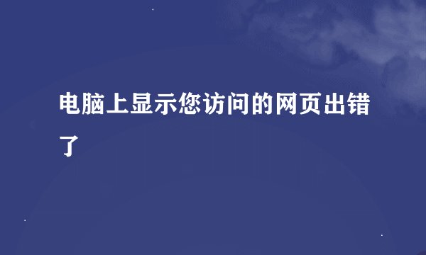电脑上显示您访问的网页出错了