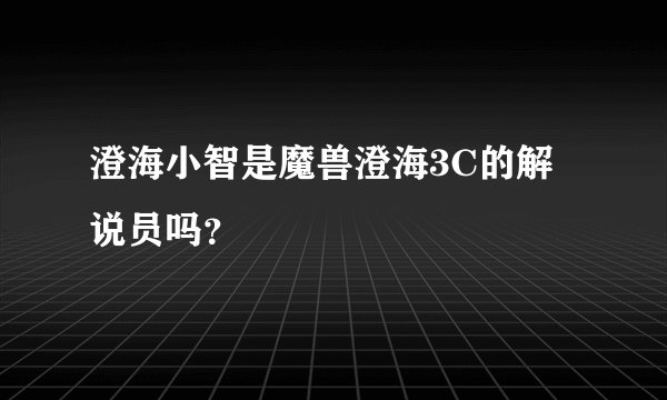 澄海小智是魔兽澄海3C的解说员吗？
