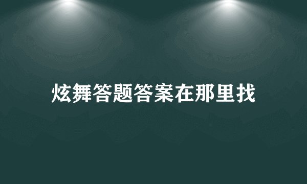 炫舞答题答案在那里找