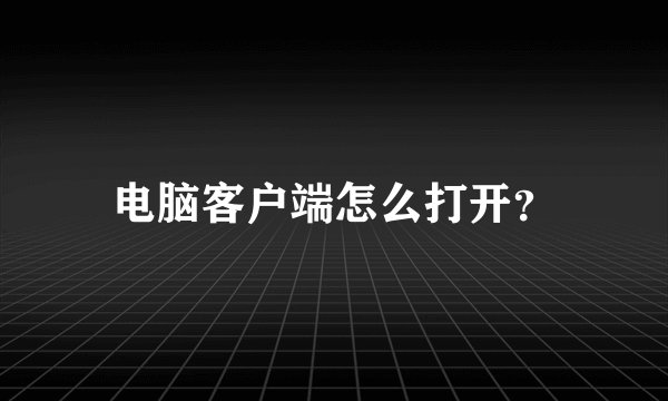 电脑客户端怎么打开？