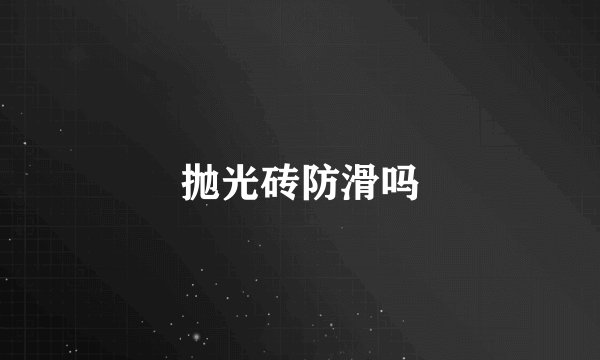 抛光砖防滑吗