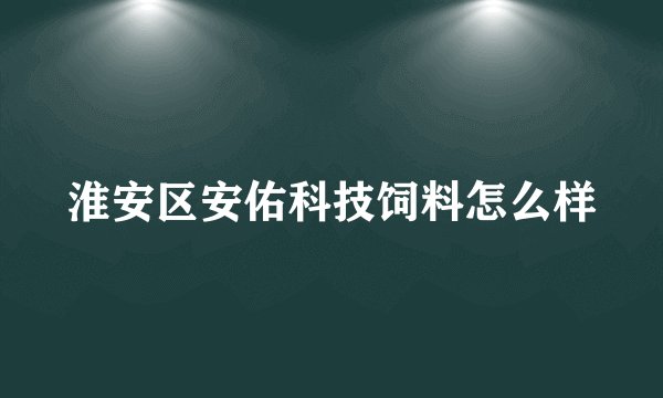 淮安区安佑科技饲料怎么样