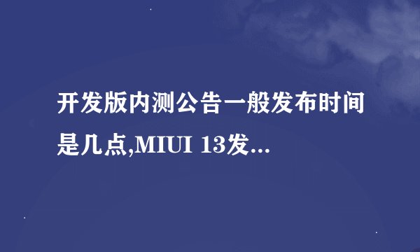 开发版内测公告一般发布时间是几点,MIUI 13发布日期介绍