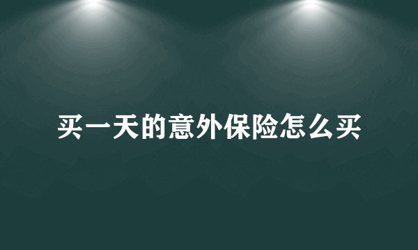 买一天的意外保险怎么买
