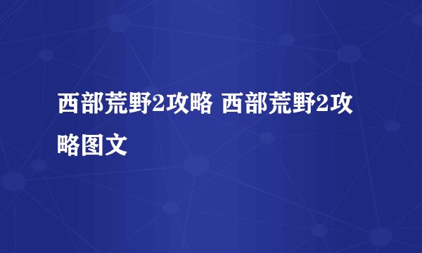 西部荒野2攻略 西部荒野2攻略图文