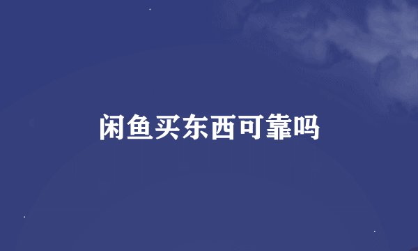 闲鱼买东西可靠吗