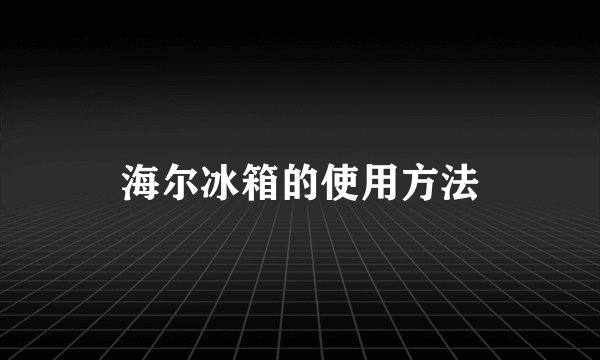 海尔冰箱的使用方法