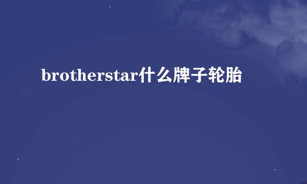 brotherstar什么牌子轮胎