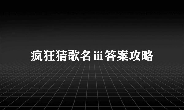 疯狂猜歌名ⅲ答案攻略
