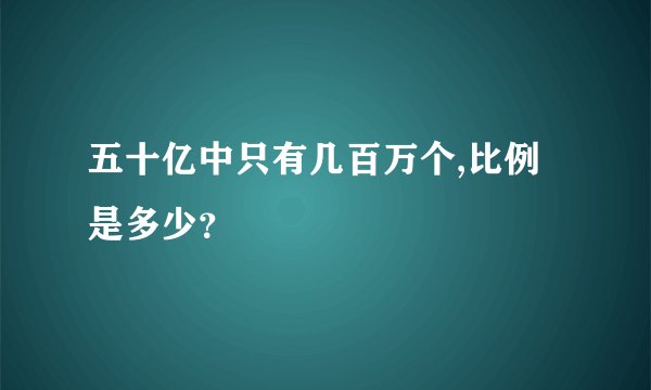 五十亿中只有几百万个,比例是多少？