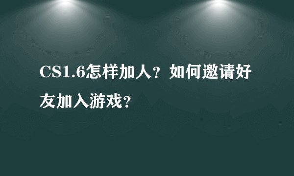 CS1.6怎样加人？如何邀请好友加入游戏？