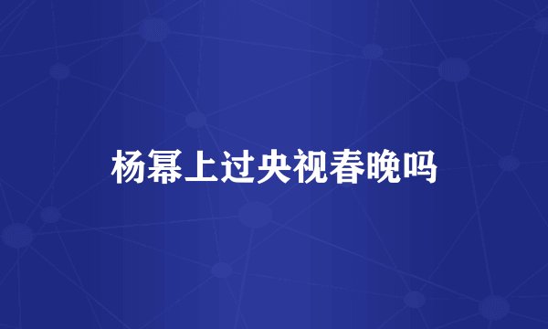 杨幂上过央视春晚吗