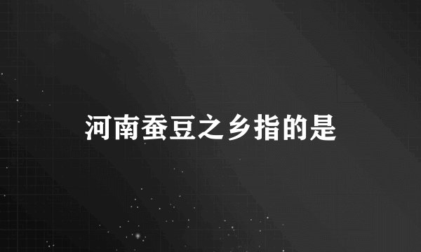 河南蚕豆之乡指的是