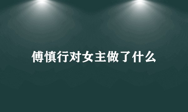 傅慎行对女主做了什么