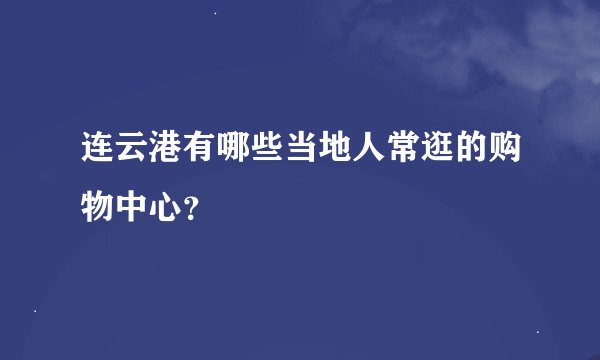 连云港有哪些当地人常逛的购物中心？