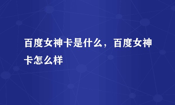 百度女神卡是什么，百度女神卡怎么样
