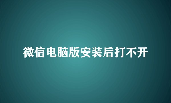 微信电脑版安装后打不开