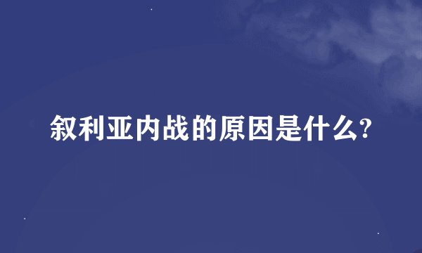 叙利亚内战的原因是什么?