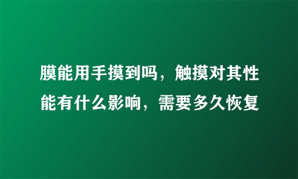膜能用手摸到吗,触摸对其性能有什么影响,需要多久恢复