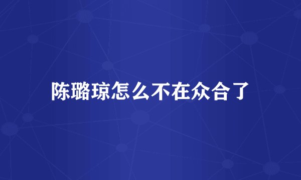 陈璐琼怎么不在众合了