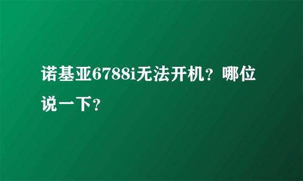 诺基亚6788i无法开机？哪位说一下？