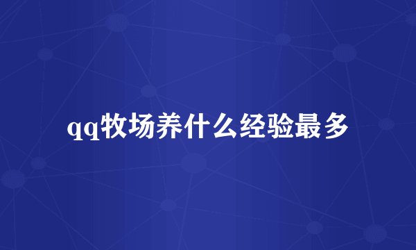 qq牧场养什么经验最多