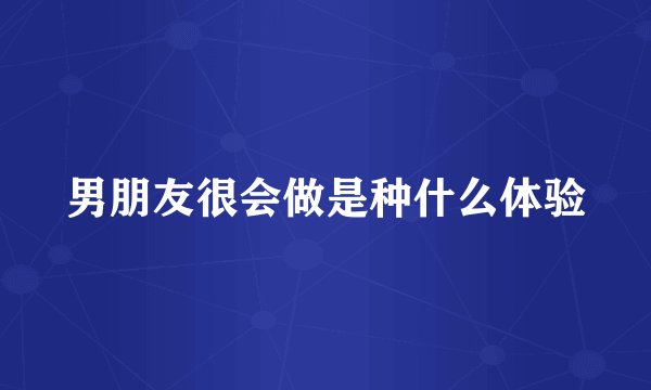男朋友很会做是种什么体验