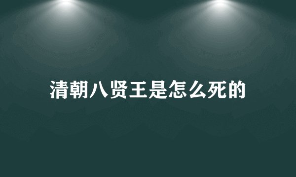 清朝八贤王是怎么死的