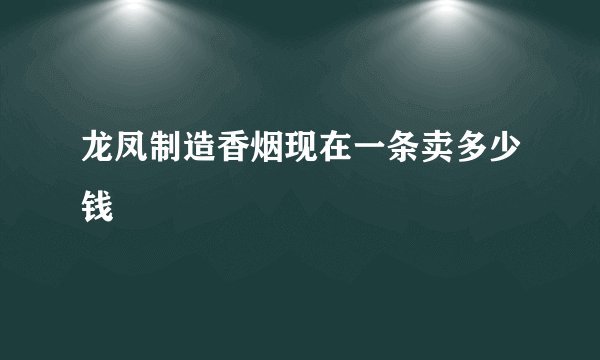 龙凤制造香烟现在一条卖多少钱