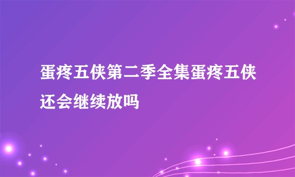 蛋疼五侠第二季全集蛋疼五侠还会继续放吗