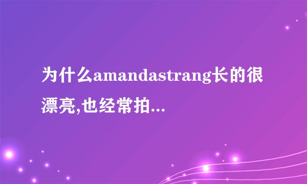 为什么amandastrang长的很漂亮,也经常拍广告,却不怎么红呢