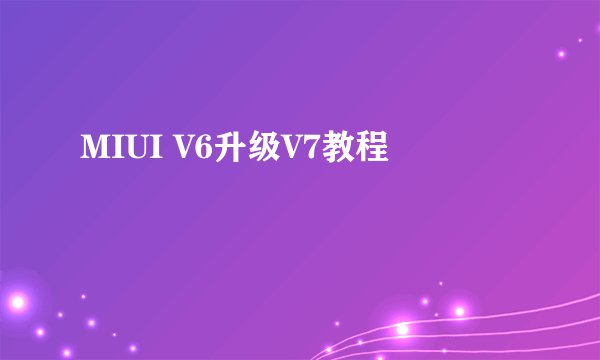 MIUI V6升级V7教程