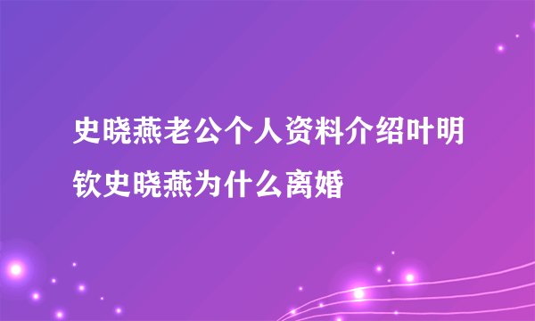 史晓燕老公个人资料介绍叶明钦史晓燕为什么离婚
