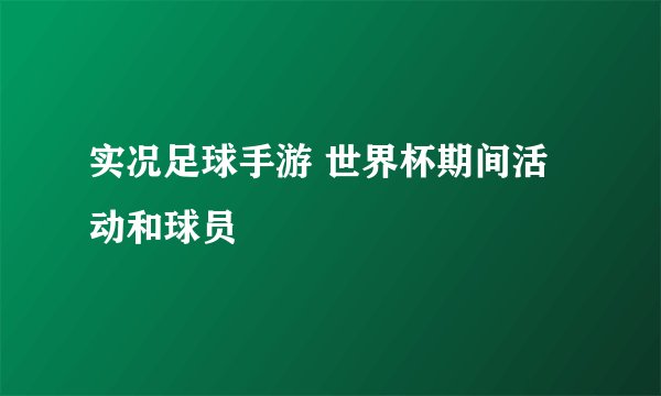 实况足球手游 世界杯期间活动和球员