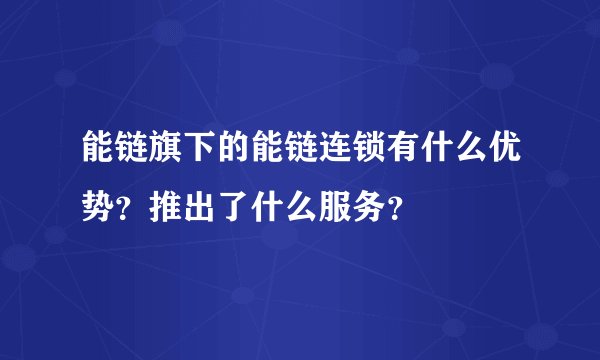 能链旗下的能链连锁有什么优势？推出了什么服务？