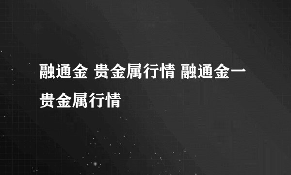 融通金 贵金属行情 融通金一贵金属行情