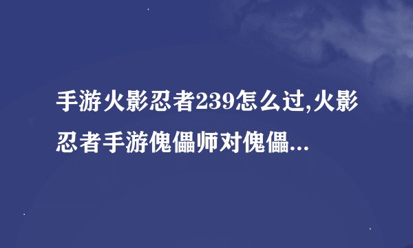 手游火影忍者239怎么过,火影忍者手游傀儡师对傀儡师怎么过