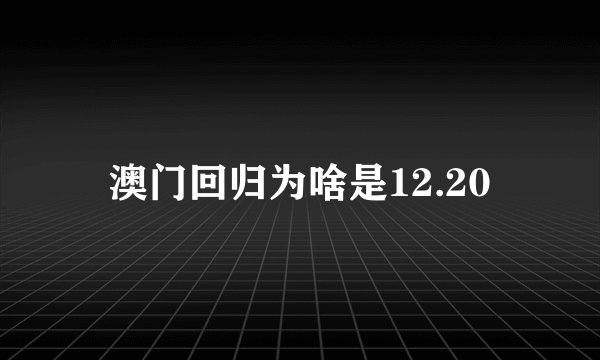 澳门回归为啥是12.20